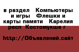  в раздел : Компьютеры и игры » Флешки и карты памяти . Карелия респ.,Костомукша г.